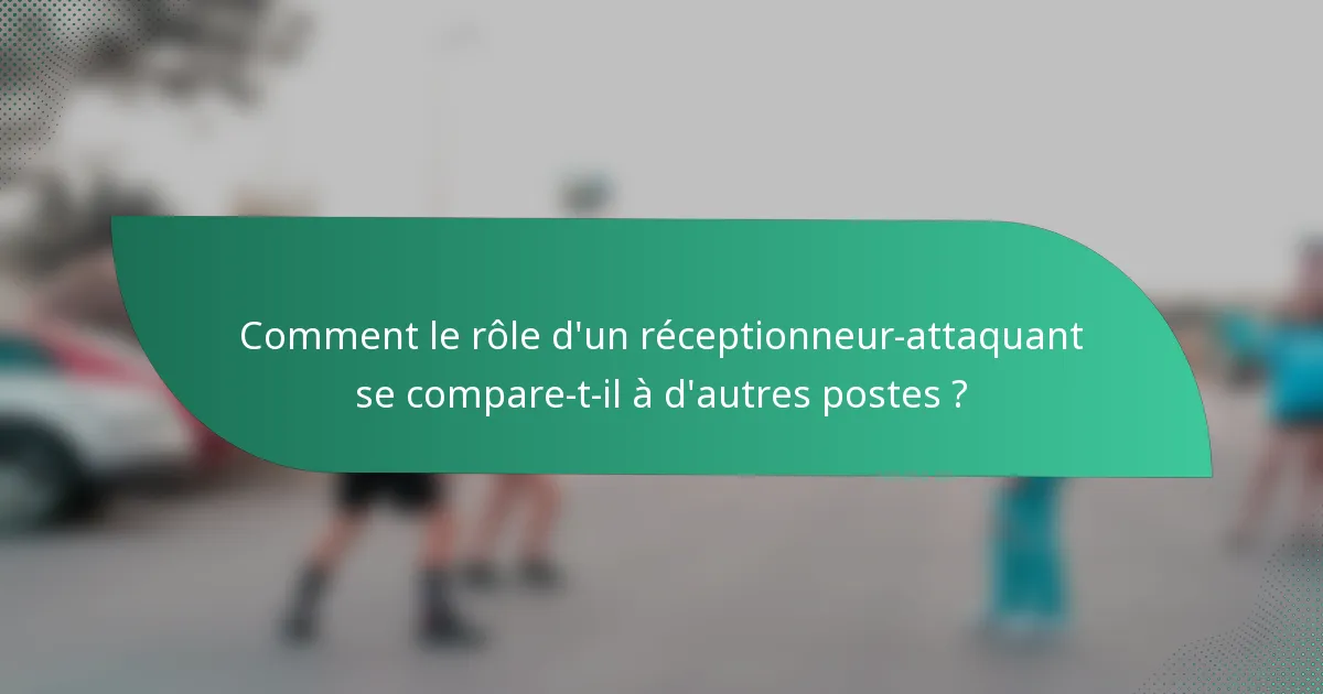 Comment le rôle d'un réceptionneur-attaquant se compare-t-il à d'autres postes ?