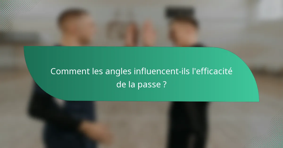 Comment les angles influencent-ils l'efficacité de la passe ?