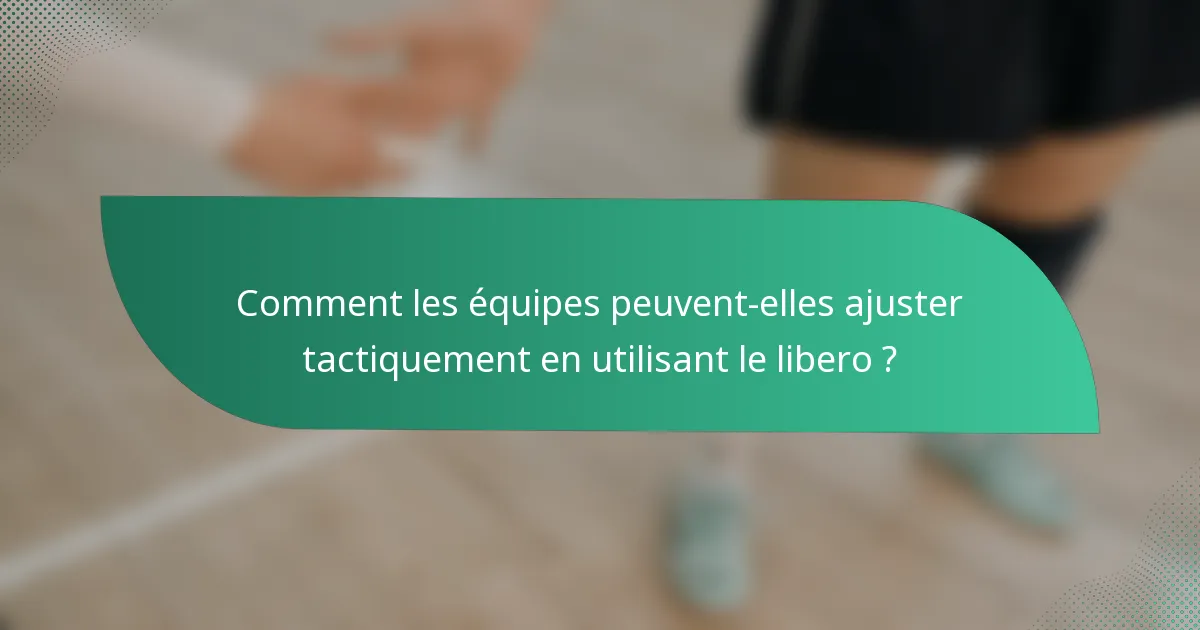 Comment les équipes peuvent-elles ajuster tactiquement en utilisant le libero ?