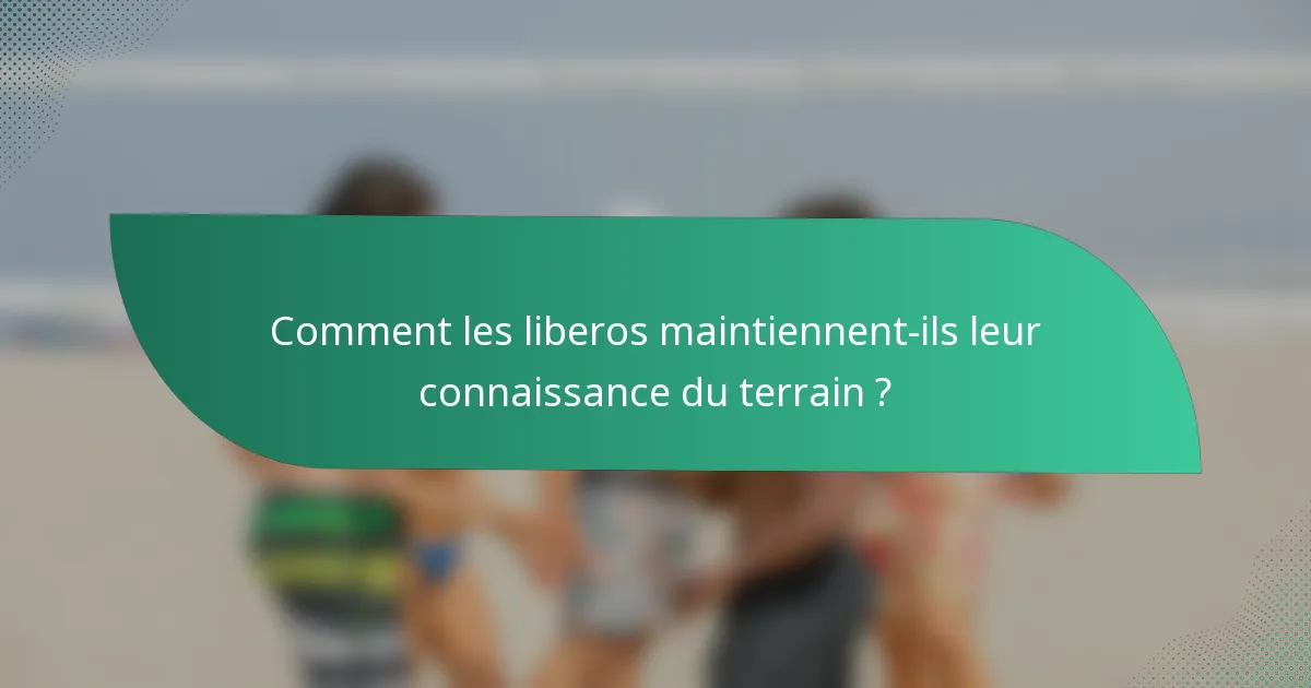 Comment les liberos maintiennent-ils leur connaissance du terrain ?