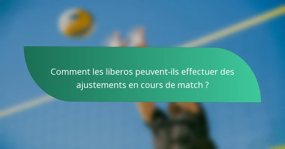 Comment les liberos peuvent-ils effectuer des ajustements en cours de match ?