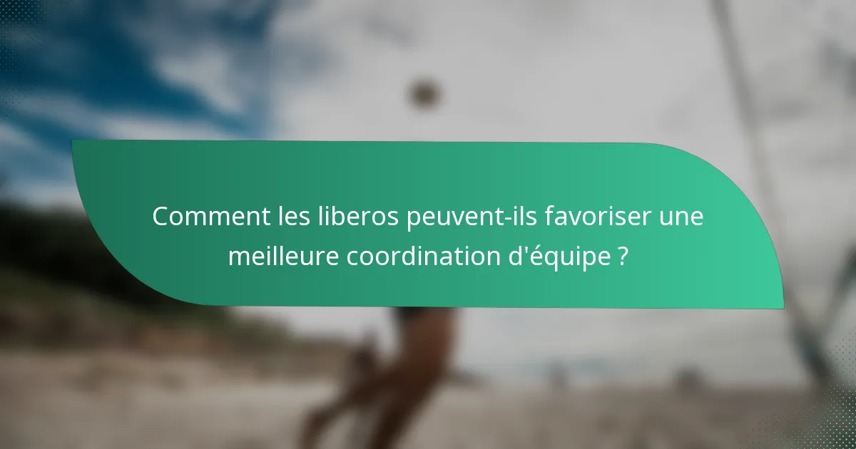 Comment les liberos peuvent-ils favoriser une meilleure coordination d'équipe ?