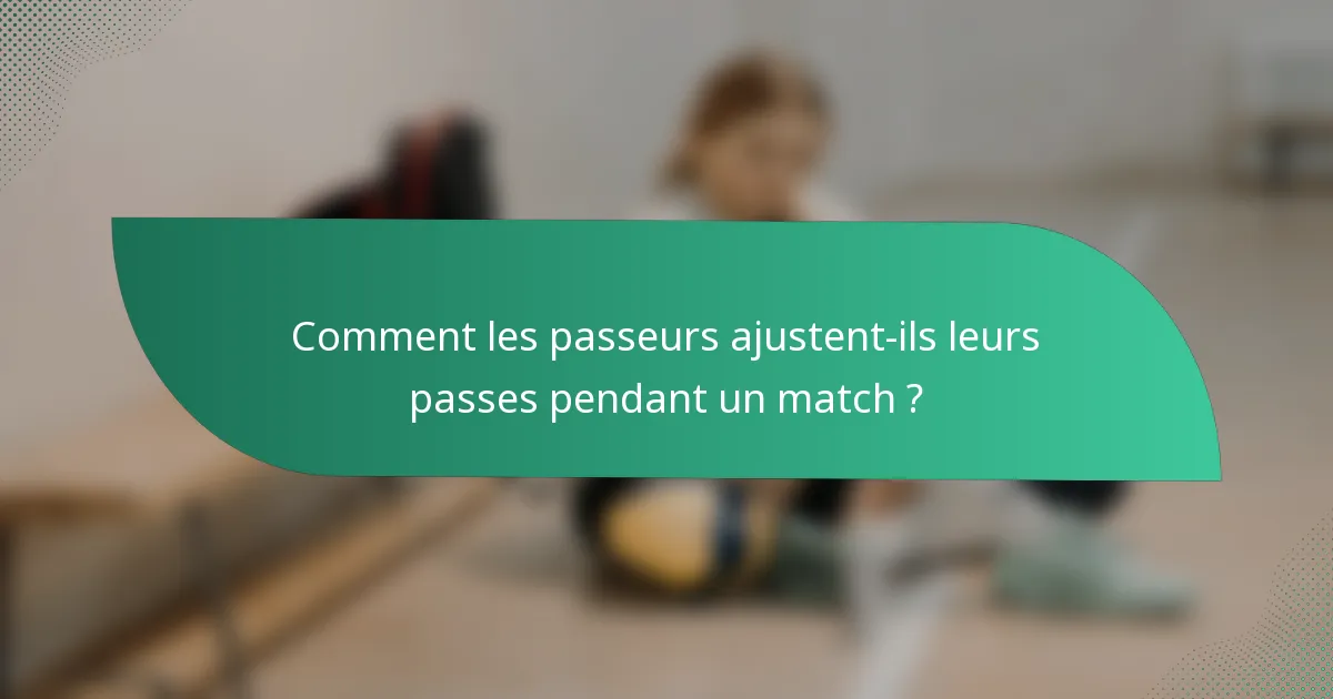 Comment les passeurs ajustent-ils leurs passes pendant un match ?