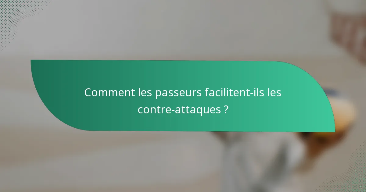 Comment les passeurs facilitent-ils les contre-attaques ?