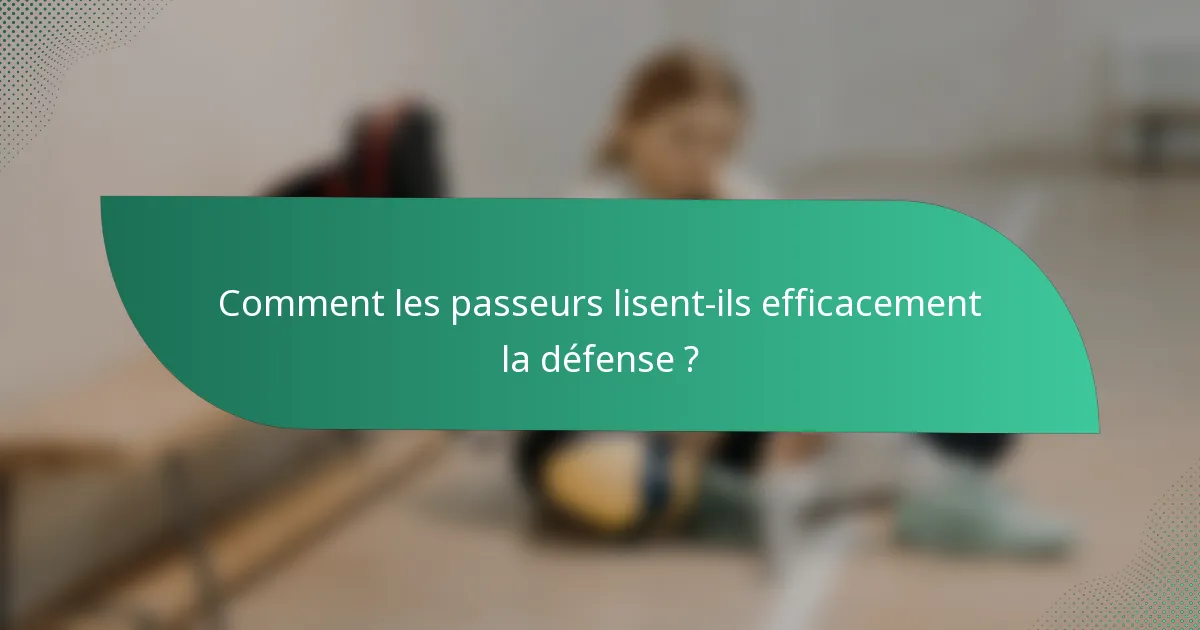 Comment les passeurs lisent-ils efficacement la défense ?