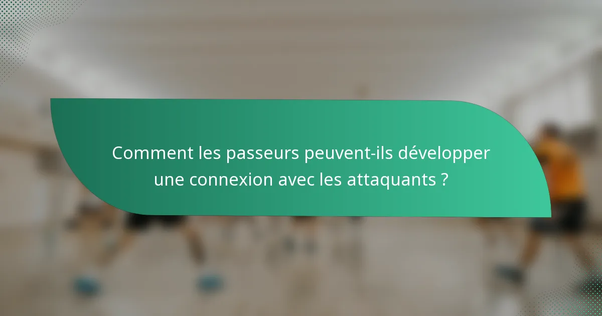 Comment les passeurs peuvent-ils développer une connexion avec les attaquants ?