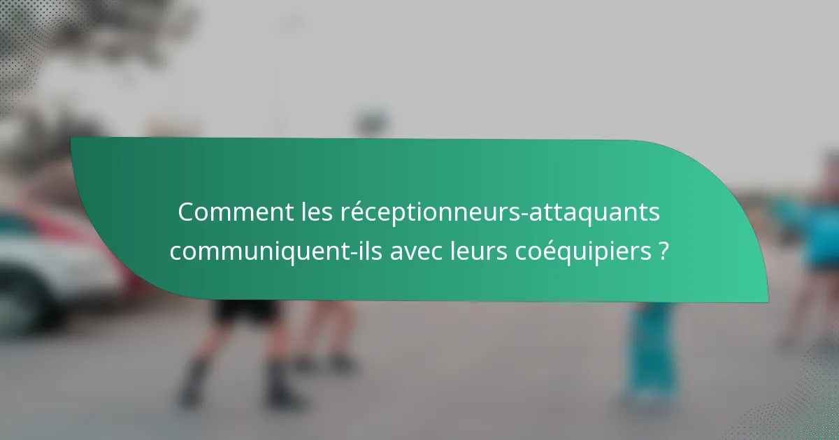 Comment les réceptionneurs-attaquants communiquent-ils avec leurs coéquipiers ?