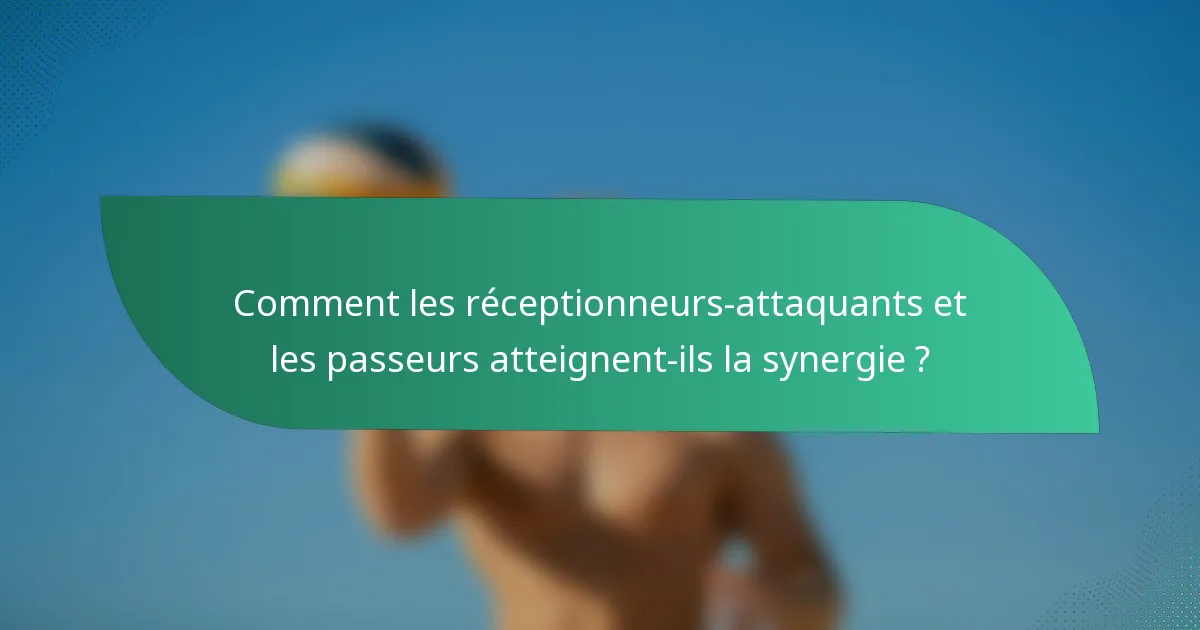 Comment les réceptionneurs-attaquants et les passeurs atteignent-ils la synergie ?