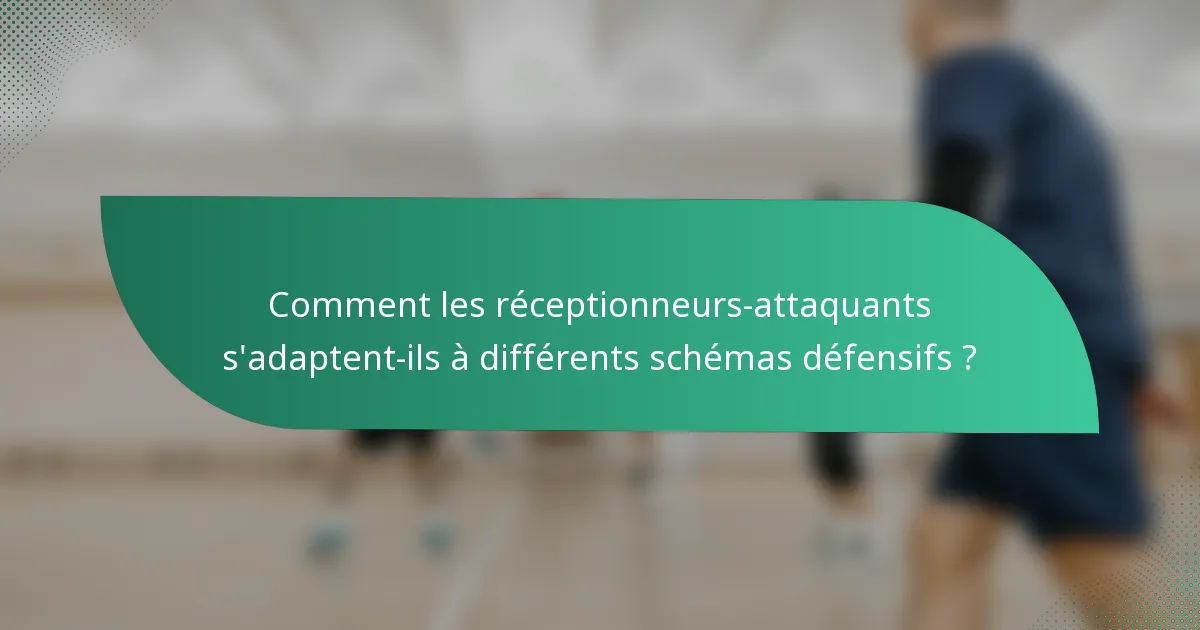 Comment les réceptionneurs-attaquants s'adaptent-ils à différents schémas défensifs ?