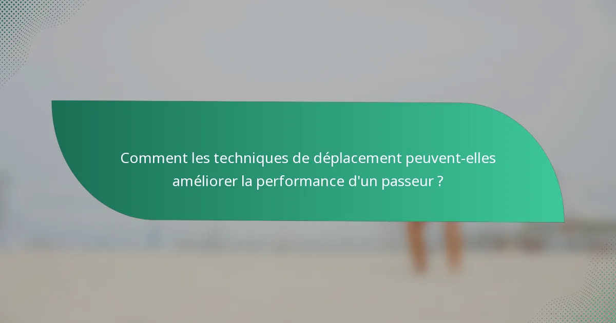 Comment les techniques de déplacement peuvent-elles améliorer la performance d'un passeur ?