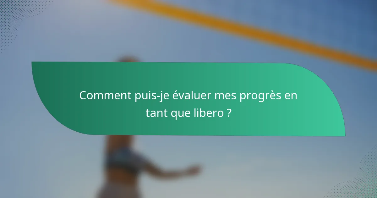Comment puis-je évaluer mes progrès en tant que libero ?