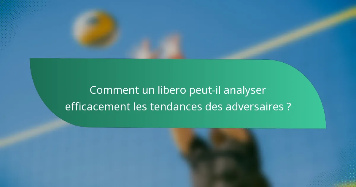 Comment un libero peut-il analyser efficacement les tendances des adversaires ?