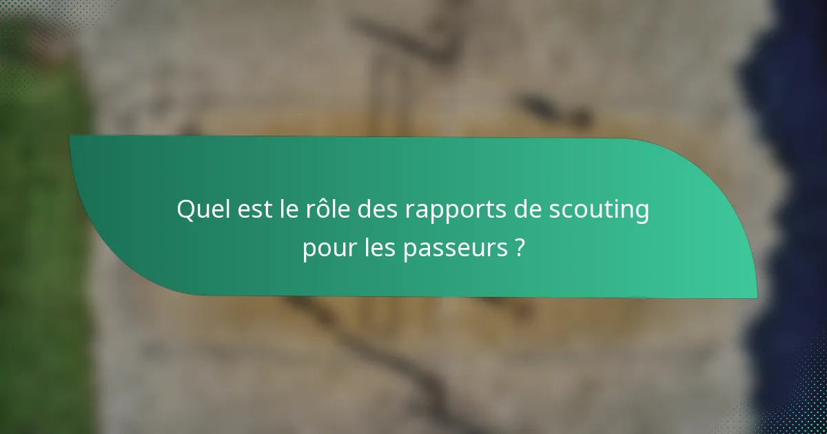 Quel est le rôle des rapports de scouting pour les passeurs ?