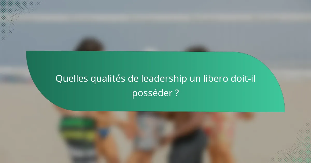 Quelles qualités de leadership un libero doit-il posséder ?