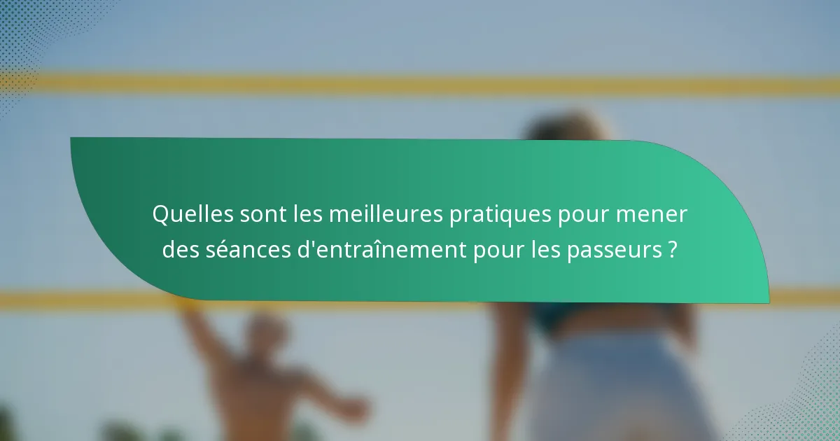 Quelles sont les meilleures pratiques pour mener des séances d'entraînement pour les passeurs ?