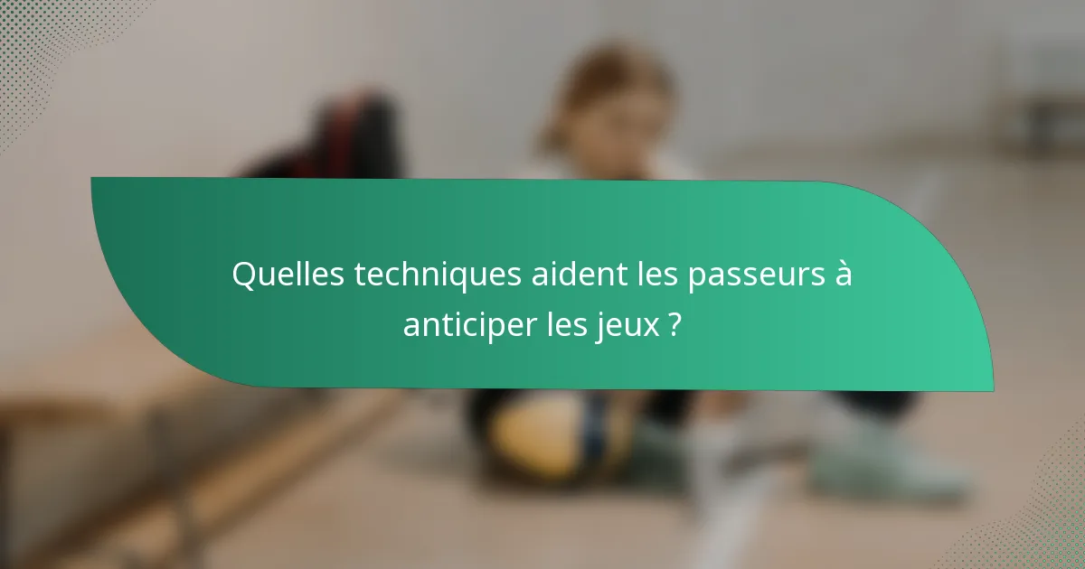 Quelles techniques aident les passeurs à anticiper les jeux ?
