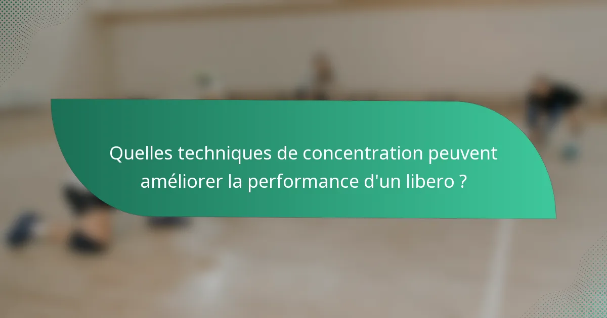 Quelles techniques de concentration peuvent améliorer la performance d'un libero ?