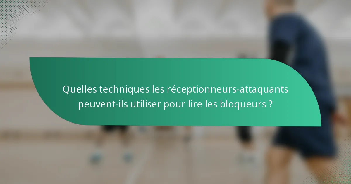 Quelles techniques les réceptionneurs-attaquants peuvent-ils utiliser pour lire les bloqueurs ?