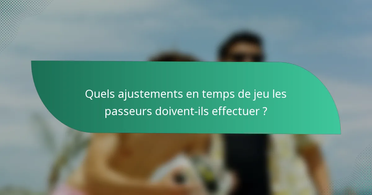 Quels ajustements en temps de jeu les passeurs doivent-ils effectuer ?