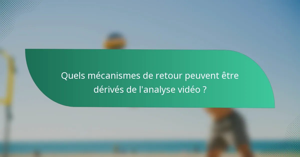 Quels mécanismes de retour peuvent être dérivés de l'analyse vidéo ?
