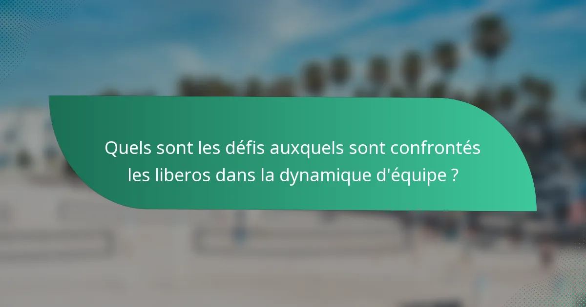 Quels sont les défis auxquels sont confrontés les liberos dans la dynamique d'équipe ?