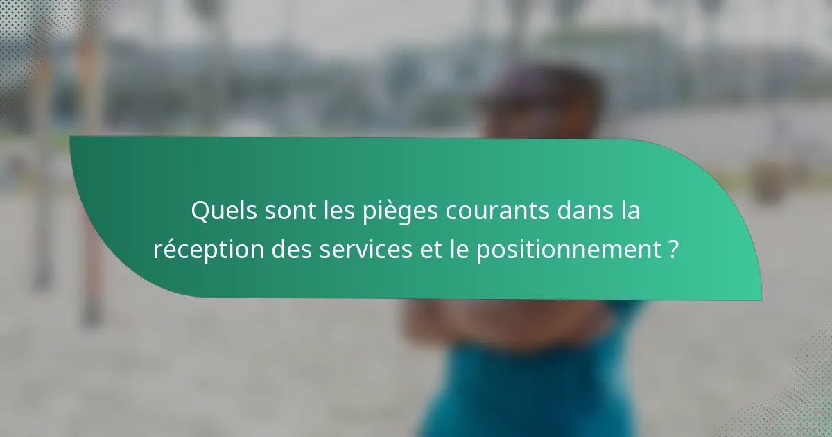 Quels sont les pièges courants dans la réception des services et le positionnement ?