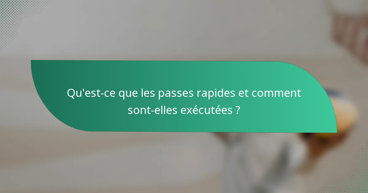 Qu'est-ce que les passes rapides et comment sont-elles exécutées ?
